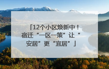 12个小区焕新中！宿迁“一区一策”让“安居”更“宜居”