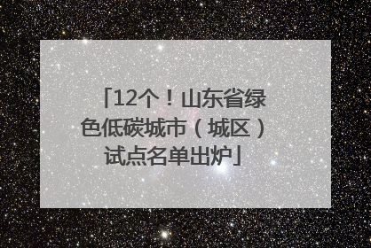 12个！山东省绿色低碳城市（城区）试点名单出炉