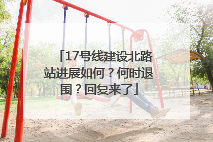 17号线建设北路站进展如何？何时退围？回复来了