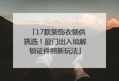 17款装饰衣领供挑选！厦门出入境解锁证件照新玩法