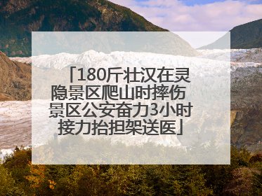 180斤壮汉在灵隐景区爬山时摔伤 景区公安奋力3小时接力抬担架送医