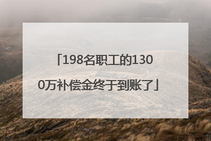 198名职工的1300万补偿金终于到账了