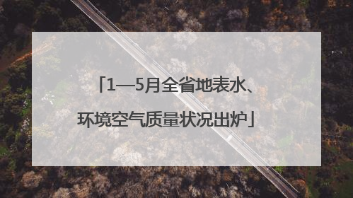 1—5月全省地表水、环境空气质量状况出炉
