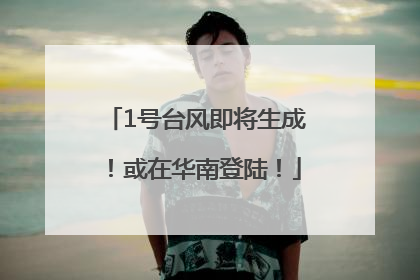 1号台风即将生成！或在华南登陆！