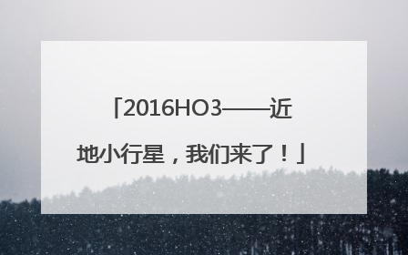 2016HO3——近地小行星，我们来了！