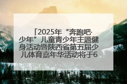 2025年“奔跑吧·少年”儿童青少年主题健身活动暨陕西省第五届少儿体育嘉年华活动将于6月14日正式举办