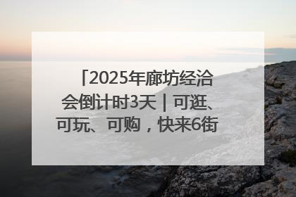 2025年廊坊经洽会倒计时3天｜可逛、可玩、可购，快来6街16巷逛市集