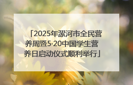 2025年漯河市全民营养周暨5·20中国学生营养日启动仪式顺利举行