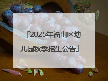 2025年福山区幼儿园秋季招生公告