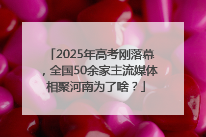 2025年高考刚落幕，全国50余家主流媒体相聚河南为了啥？