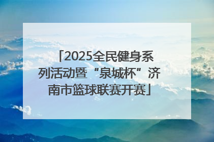 2025全民健身系列活动暨“泉城杯”济南市篮球联赛开赛