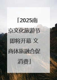 2025南京文化旅游节即将开幕 文商体旅融合促消费