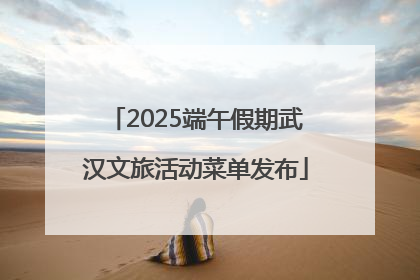 2025端午假期武汉文旅活动菜单发布