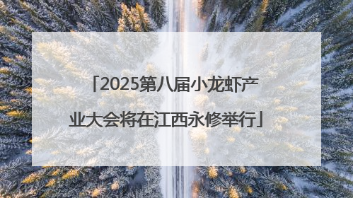 2025第八届小龙虾产业大会将在江西永修举行