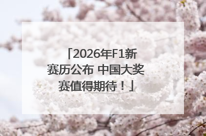 2026年F1新赛历公布 中国大奖赛值得期待！