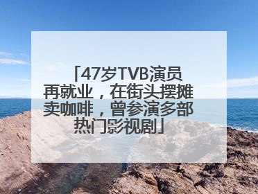 47岁TVB演员再就业，在街头摆摊卖咖啡，曾参演多部热门影视剧