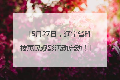 5月27日，辽宁省科技惠民观影活动启动！