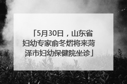 5月30日，山东省妇幼专家俞冬熠将来菏泽市妇幼保健院坐诊