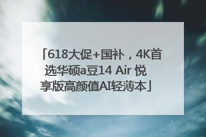 618大促+国补，4K首选华硕a豆14 Air 悦享版高颜值AI轻薄本