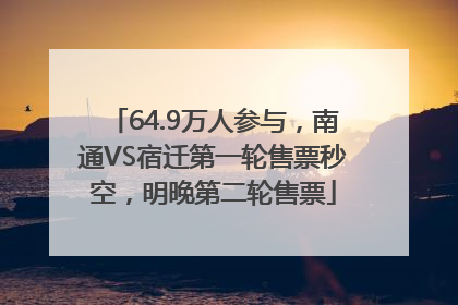 64.9万人参与，南通VS宿迁第一轮售票秒空，明晚第二轮售票