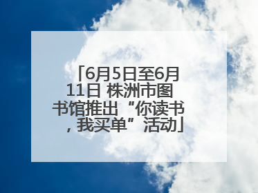6月5日至6月11日 株洲市图书馆推出“你读书，我买单”活动