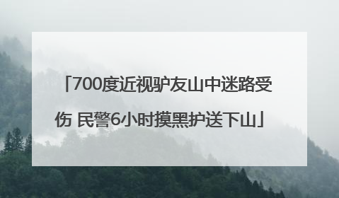 700度近视驴友山中迷路受伤 民警6小时摸黑护送下山