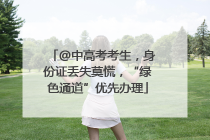 @中高考考生，身份证丢失莫慌，“绿色通道”优先办理