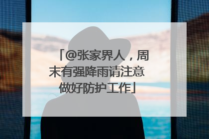@张家界人，周末有强降雨请注意做好防护工作