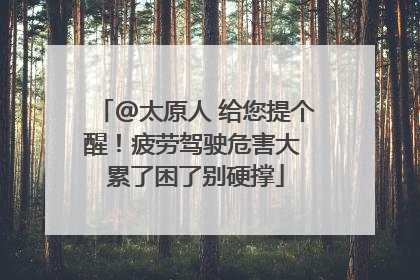 @太原人 给您提个醒！疲劳驾驶危害大 累了困了别硬撑