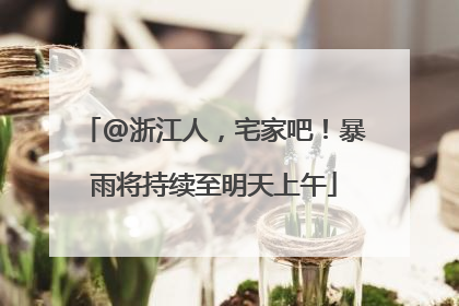@浙江人，宅家吧！暴雨将持续至明天上午