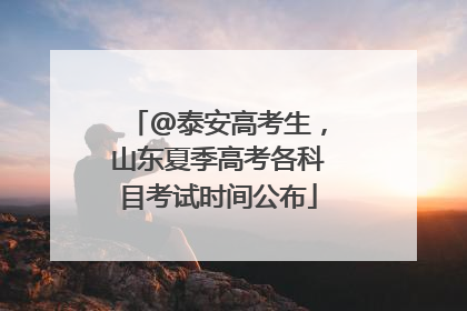 @泰安高考生，山东夏季高考各科目考试时间公布