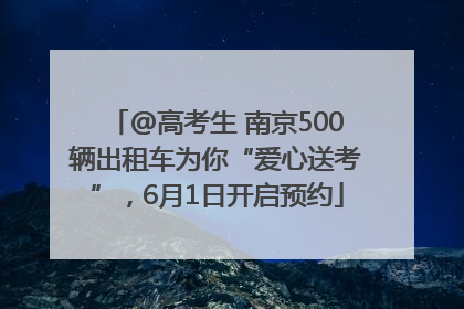 @高考生 南京500辆出租车为你“爱心送考”，6月1日开启预约