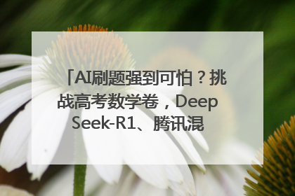 AI刷题强到可怕？挑战高考数学卷，DeepSeek-R1、腾讯混元T1、Grok 3等十大模型测评来了