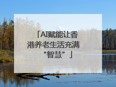 AI赋能让香港养老生活充满“智慧”