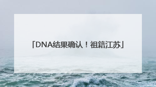 DNA结果确认！祖籍江苏