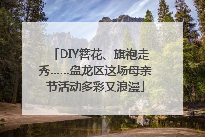 DIY簪花、旗袍走秀……盘龙区这场母亲节活动多彩又浪漫