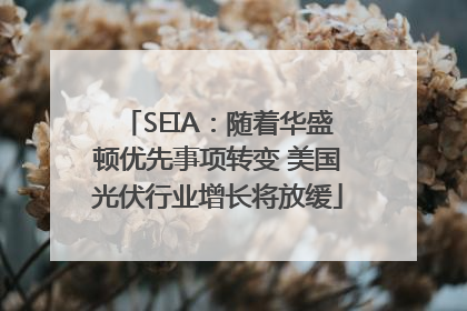 SEIA：随着华盛顿优先事项转变 美国光伏行业增长将放缓