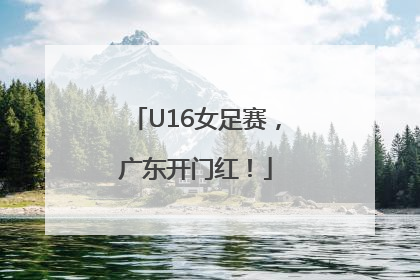 U16女足赛，广东开门红！