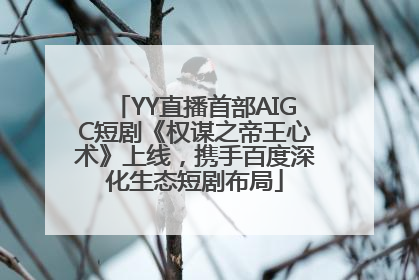 YY直播首部AIGC短剧《权谋之帝王心术》上线，携手百度深化生态短剧布局