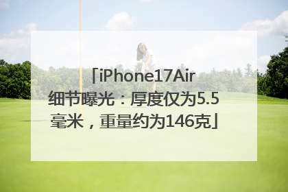 iPhone17Air细节曝光：厚度仅为5.5毫米，重量约为146克
